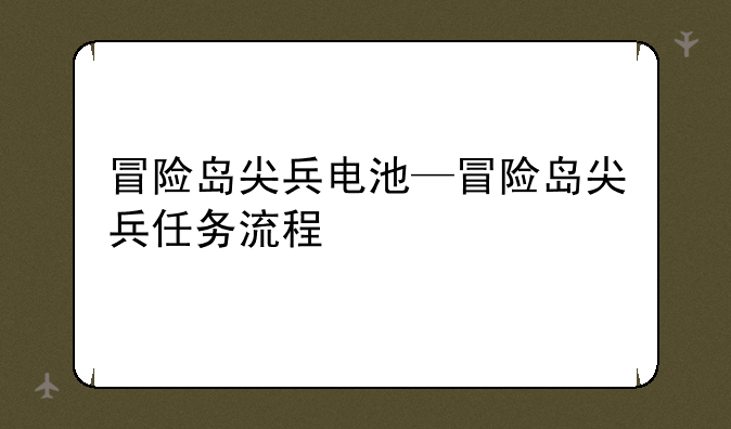冒险岛尖兵电池—冒险岛尖兵任务流程