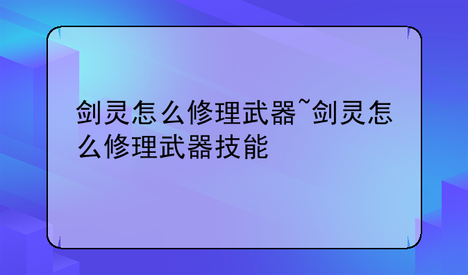 剑灵怎么修理武器~剑灵怎么修理
