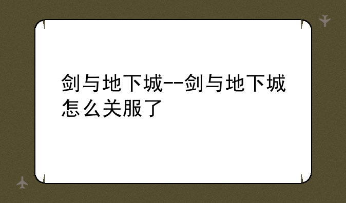 剑与地下城--剑与地下城怎么关服了