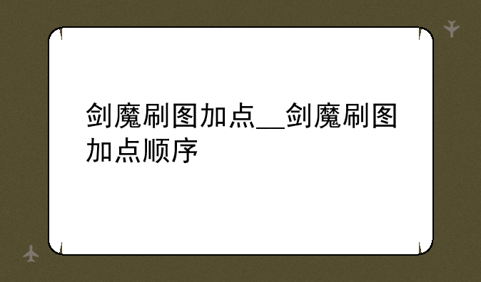 剑魔刷图加点__剑魔刷图加点顺序