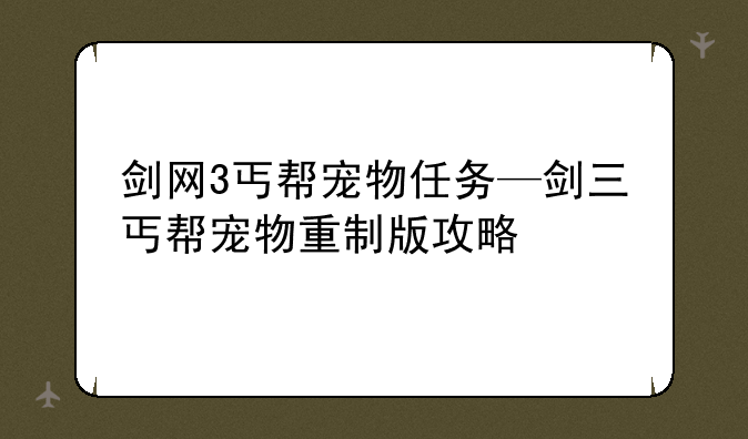 剑网3丐帮宠物任务—剑三丐帮宠物重制版攻略