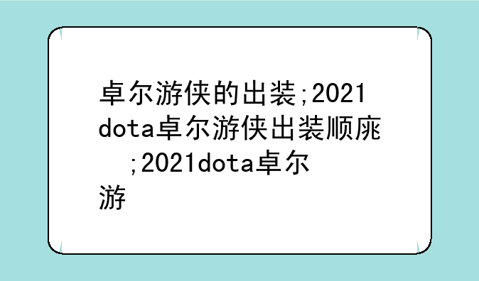 卓尔游侠的出装;2021dota卓尔游侠出装顺序