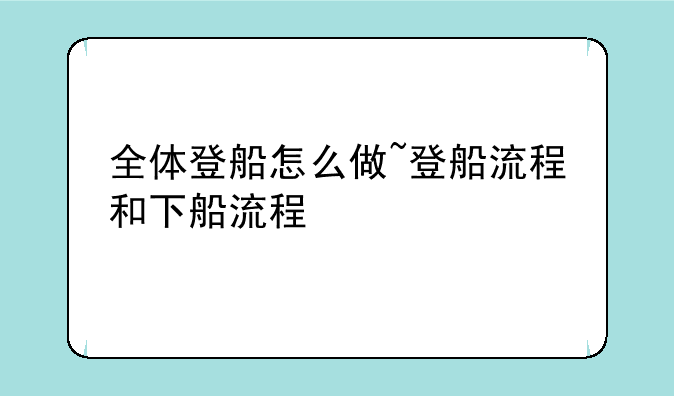 全体登船怎么做~登船流程和下船流程