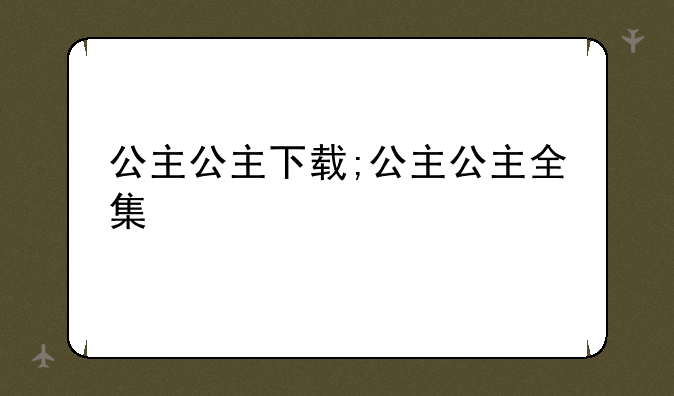 公主公主下载;公主公主全集