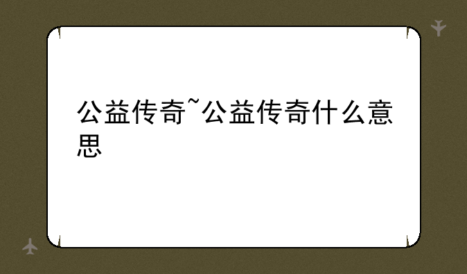 公益传奇~公益传奇什么意思