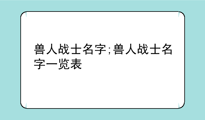 兽人战士名字;兽人战士名字一览表