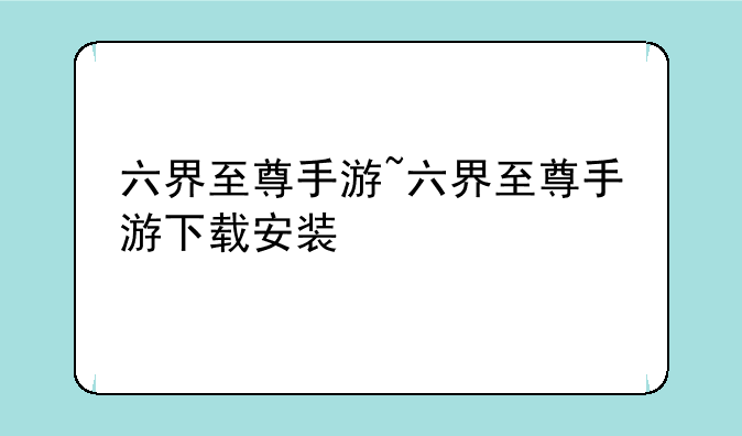六界至尊手游~六界至尊手游下载安装