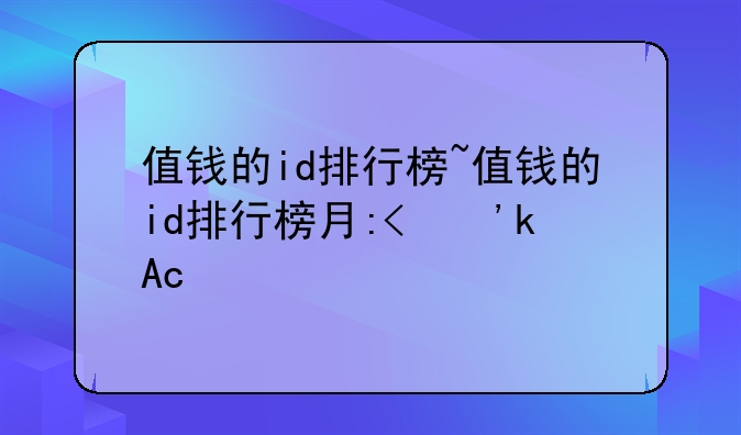 值钱的id排行榜~值钱的id排行榜有哪些