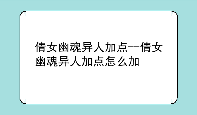 倩女幽魂异人加点--倩女幽魂异人加点怎么加