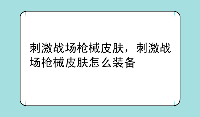 刺激战场枪械皮肤，刺激战场枪械