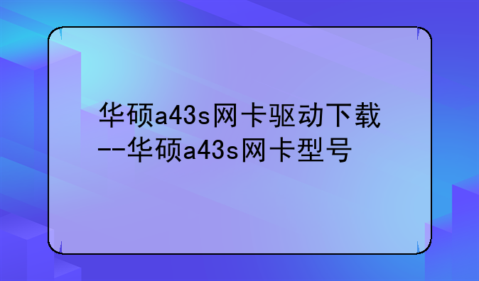 华硕a43s网卡驱动下载--华硕a43s网卡型号