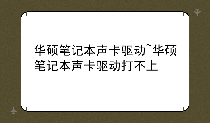 华硕笔记本声卡驱动~华硕笔记本声卡驱动打不上
