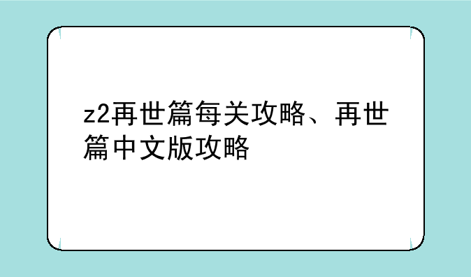 z2再世篇每关攻略、再世篇中文版攻略