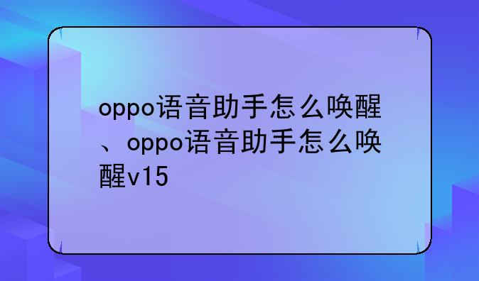 oppo语音助手怎么唤醒、oppo语音助手怎么唤醒v15