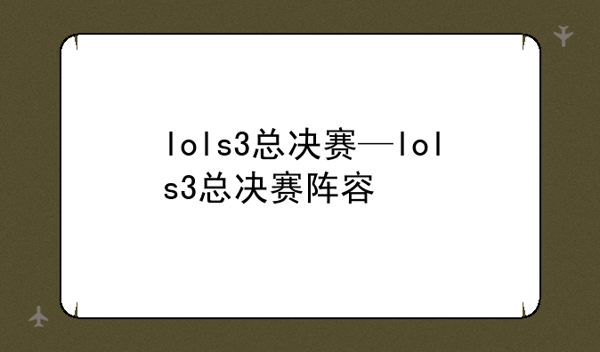 lols3总决赛—lols3总决赛阵容