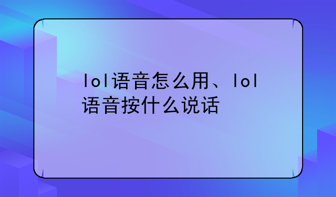 lol语音怎么用、lol语音按什么说话