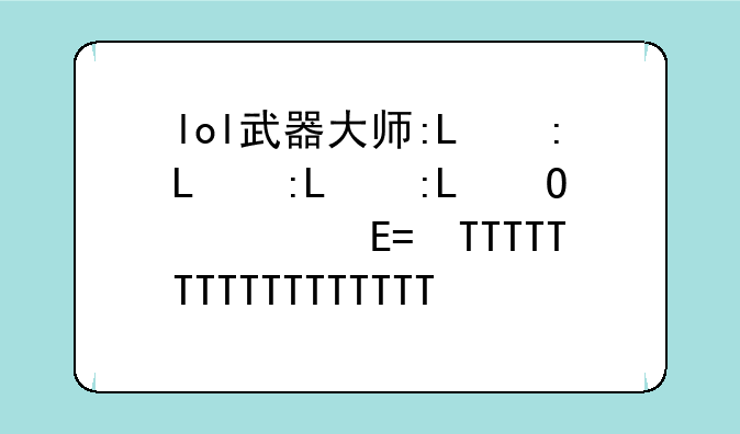 lol武器大师:Lol武器大师竞技场
