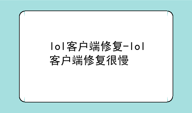 lol客户端修复-lol客户端修复很慢