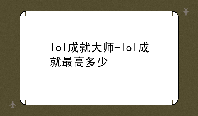 lol成就大师-lol成就最高多少