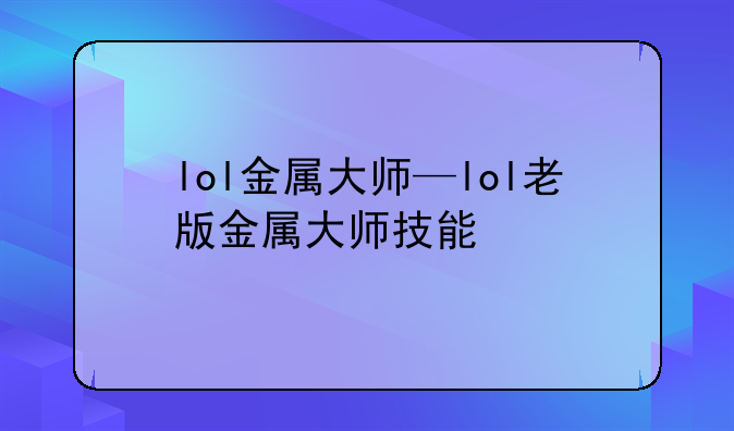lol金属大师—lol老版金属大师技能