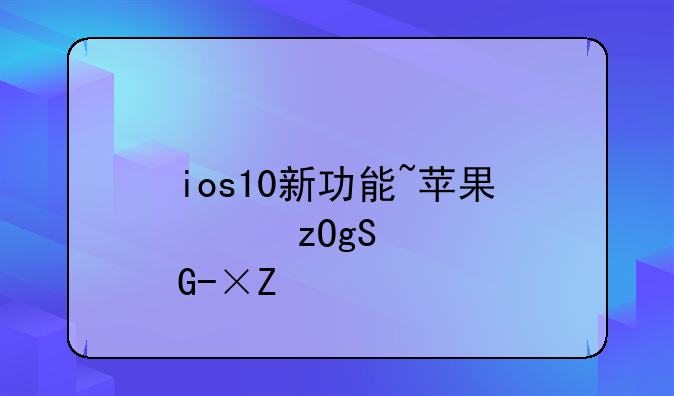 ios10新功能~苹果新版本的功能